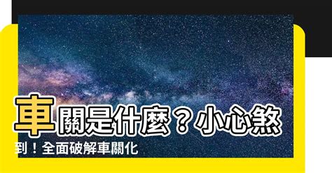 注意車關|【什麼是車關】什麼是車關？教你4招破解化解，避開煞氣！